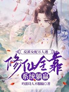 反派女配万人迷修仙全靠系统躺赢/剧情害人不浅,男主们都想独占我